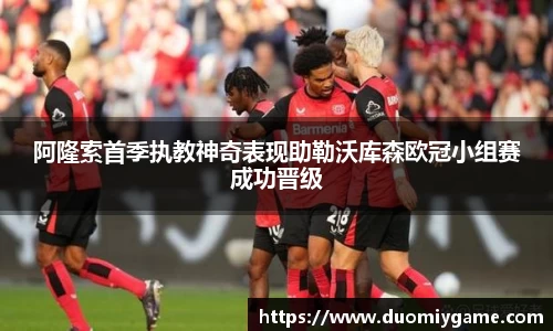 阿隆索首季执教神奇表现助勒沃库森欧冠小组赛成功晋级
