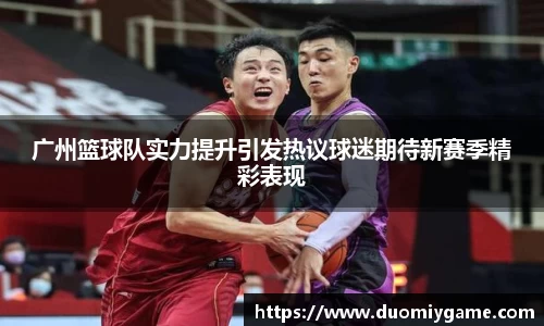 广州篮球队实力提升引发热议球迷期待新赛季精彩表现