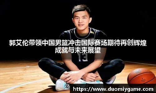 郭艾伦带领中国男篮冲击国际赛场期待再创辉煌成就与未来展望