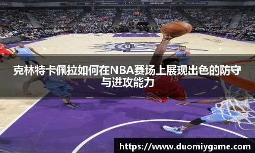 克林特卡佩拉如何在NBA赛场上展现出色的防守与进攻能力