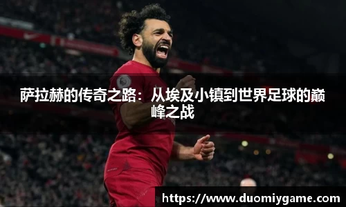 萨拉赫的传奇之路：从埃及小镇到世界足球的巅峰之战