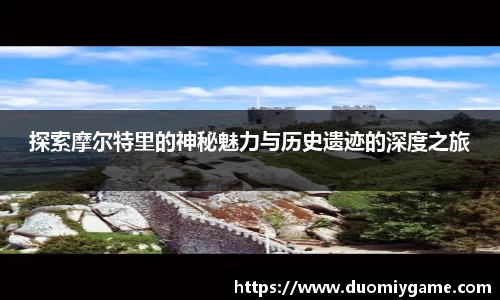 探索摩尔特里的神秘魅力与历史遗迹的深度之旅