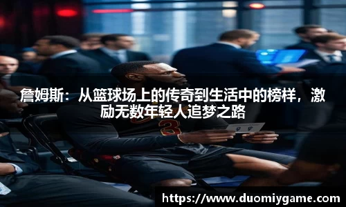 詹姆斯：从篮球场上的传奇到生活中的榜样，激励无数年轻人追梦之路