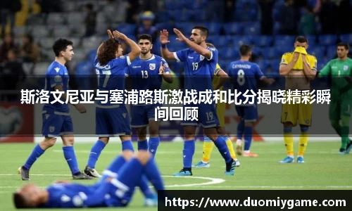 斯洛文尼亚与塞浦路斯激战成和比分揭晓精彩瞬间回顾