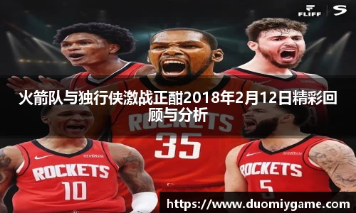 火箭队与独行侠激战正酣2018年2月12日精彩回顾与分析
