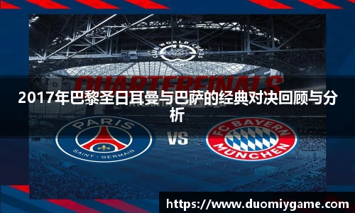 2017年巴黎圣日耳曼与巴萨的经典对决回顾与分析